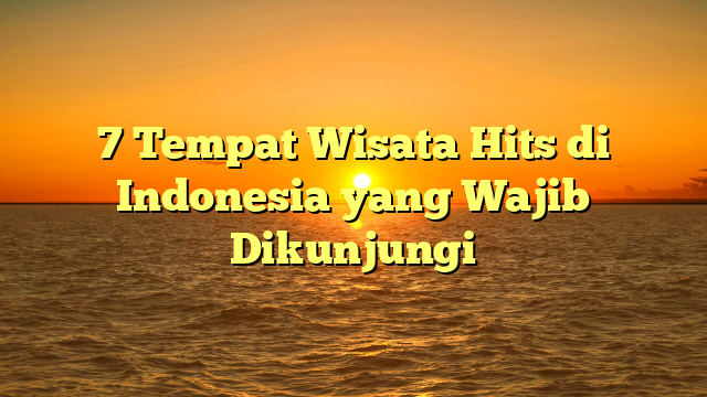 7 Tempat Wisata Hits di Indonesia yang Wajib Dikunjungi