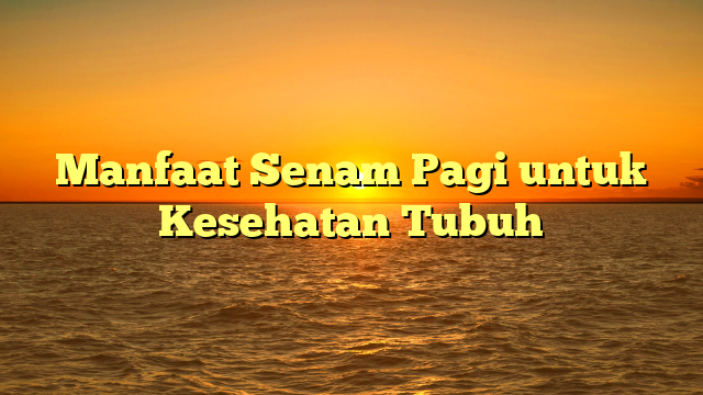 Manfaat Senam Pagi untuk Kesehatan Tubuh